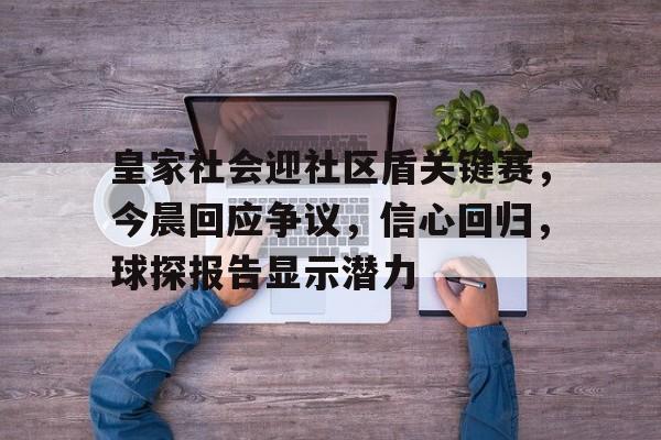 乐鱼体育关于皇家社会迎社区盾关键赛，今晨回应争议，信心回归，球探报告显示潜力的信息